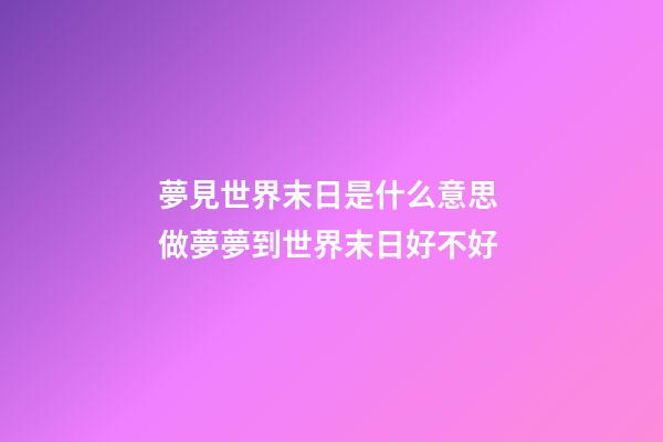 夢見世界末日是什么意思 做夢夢到世界末日好不好